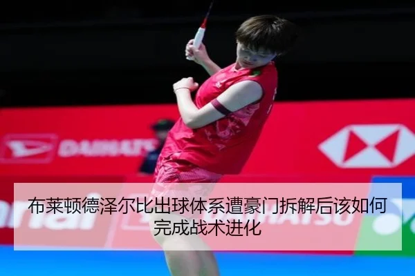 布莱顿德泽尔比出球体系遭豪门拆解后该如何完成战术进化