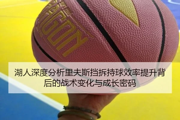湖人深度分析里夫斯挡拆持球效率提升背后的战术变化与成长密码