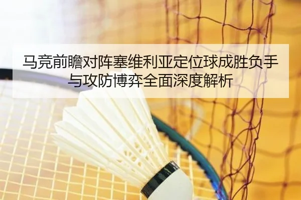 马竞前瞻对阵塞维利亚定位球成胜负手与攻防博弈全面深度解析