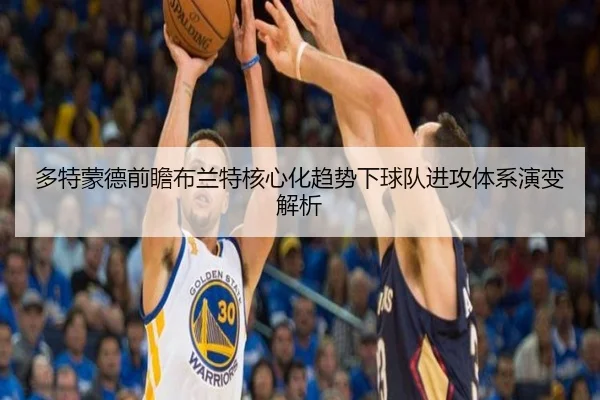 多特蒙德前瞻布兰特核心化趋势下球队进攻体系演变解析